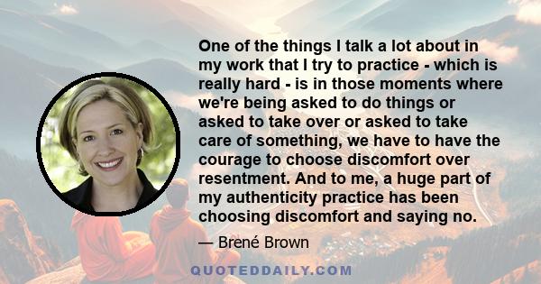 One of the things I talk a lot about in my work that I try to practice - which is really hard - is in those moments where we're being asked to do things or asked to take over or asked to take care of something, we have