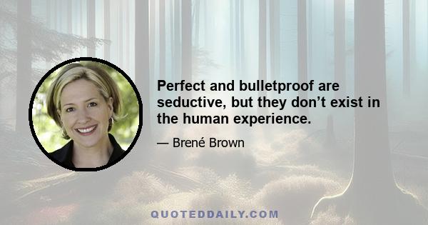 Perfect and bulletproof are seductive, but they don’t exist in the human experience.