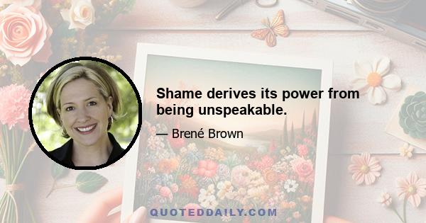 Shame derives its power from being unspeakable.