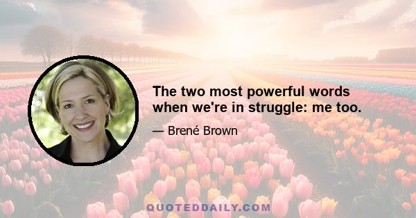 The two most powerful words when we're in struggle: me too.