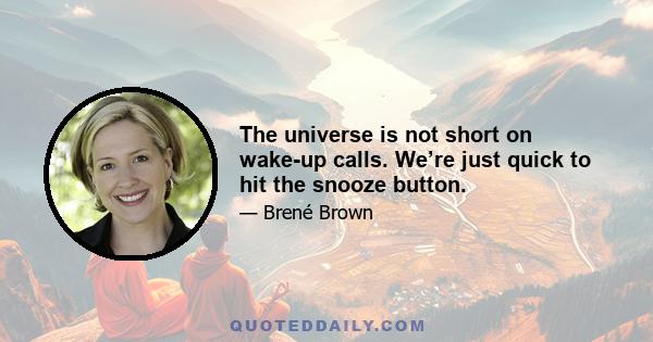 The universe is not short on wake-up calls. We’re just quick to hit the snooze button.