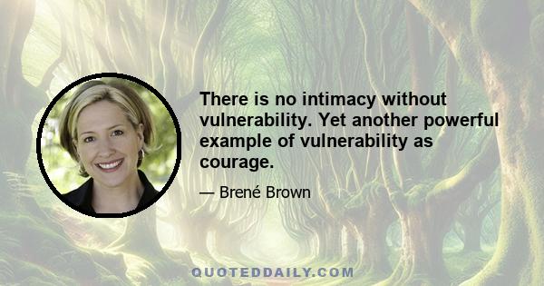 There is no intimacy without vulnerability. Yet another powerful example of vulnerability as courage.