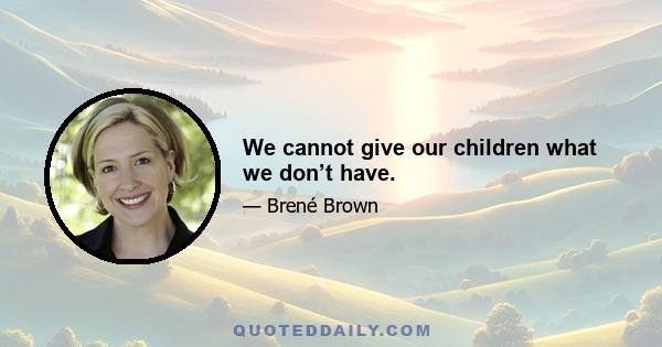 We cannot give our children what we don’t have.