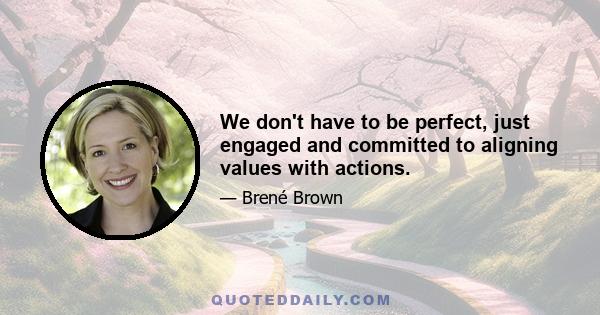 We don't have to be perfect, just engaged and committed to aligning values with actions.