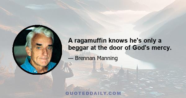 A ragamuffin knows he's only a beggar at the door of God's mercy.