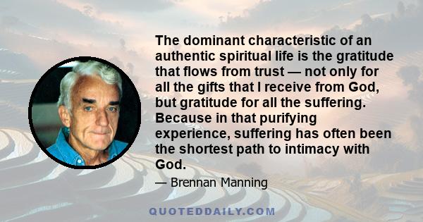 The dominant characteristic of an authentic spiritual life is the gratitude that flows from trust — not only for all the gifts that I receive from God, but gratitude for all the suffering. Because in that purifying