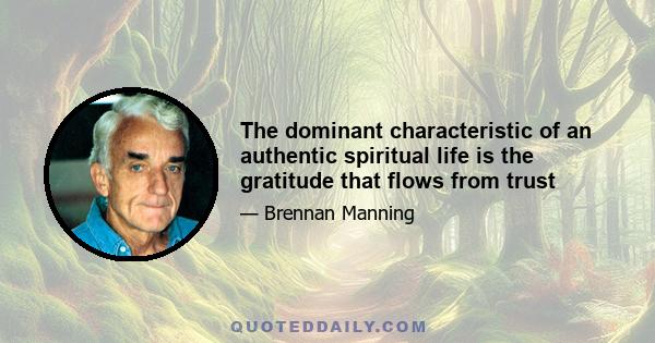 The dominant characteristic of an authentic spiritual life is the gratitude that flows from trust