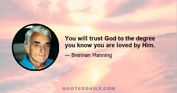 You will trust God to the degree you know you are loved by Him.