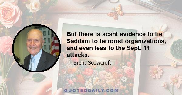 But there is scant evidence to tie Saddam to terrorist organizations, and even less to the Sept. 11 attacks.