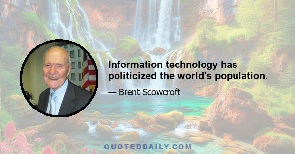 Information technology has politicized the world's population.