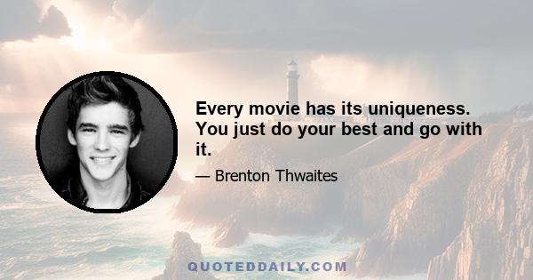 Every movie has its uniqueness. You just do your best and go with it.