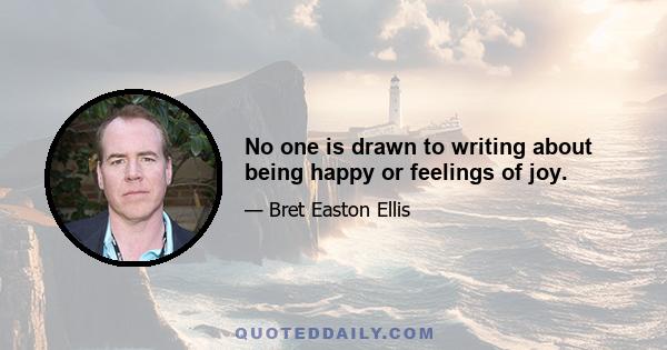 No one is drawn to writing about being happy or feelings of joy.