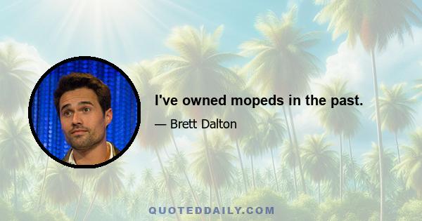 I've owned mopeds in the past.