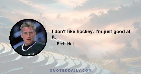 I don't like hockey. I'm just good at it.