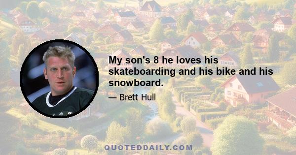 My son's 8 he loves his skateboarding and his bike and his snowboard.