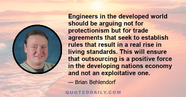 Engineers in the developed world should be arguing not for protectionism but for trade agreements that seek to establish rules that result in a real rise in living standards. This will ensure that outsourcing is a