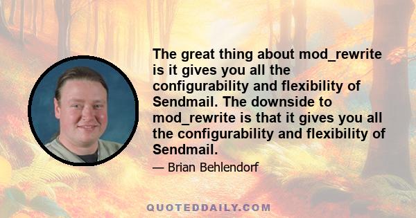 The great thing about mod_rewrite is it gives you all the configurability and flexibility of Sendmail. The downside to mod_rewrite is that it gives you all the configurability and flexibility of Sendmail.