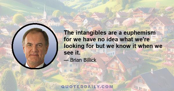 The intangibles are a euphemism for we have no idea what we're looking for but we know it when we see it.