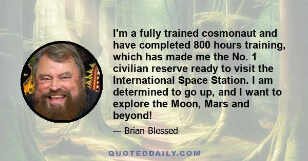 I'm a fully trained cosmonaut and have completed 800 hours training, which has made me the No. 1 civilian reserve ready to visit the International Space Station. I am determined to go up, and I want to explore the Moon, 