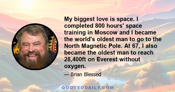 My biggest love is space. I completed 800 hours' space training in Moscow and I became the world's oldest man to go to the North Magnetic Pole. At 67, I also became the oldest man to reach 28,400ft on Everest without