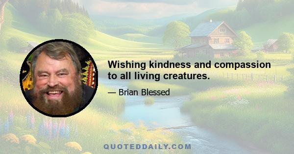 Wishing kindness and compassion to all living creatures.