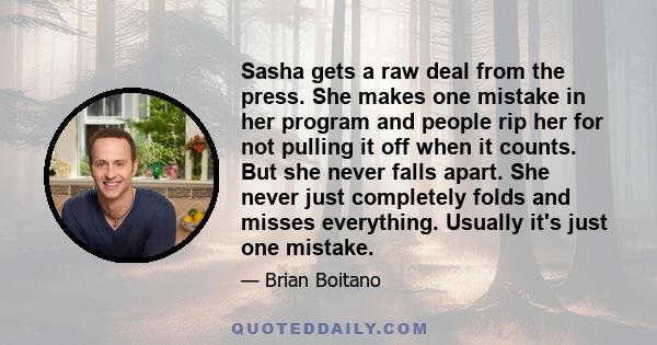 Sasha gets a raw deal from the press. She makes one mistake in her program and people rip her for not pulling it off when it counts. But she never falls apart. She never just completely folds and misses everything.