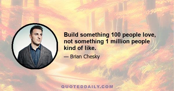 Build something 100 people love, not something 1 million people kind of like.