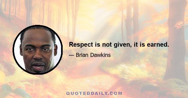 Respect is not given, it is earned.