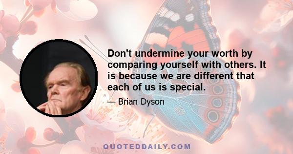 Don't undermine your worth by comparing yourself with others. It is because we are different that each of us is special.