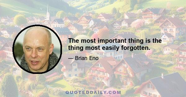 The most important thing is the thing most easily forgotten.
