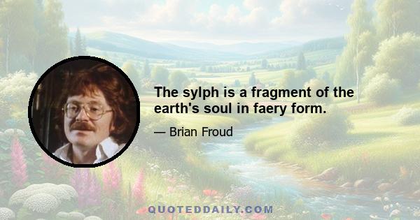 The sylph is a fragment of the earth's soul in faery form.