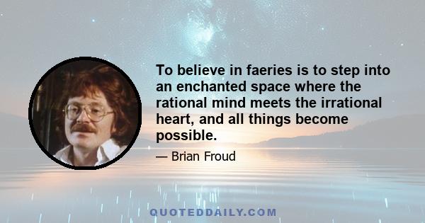 To believe in faeries is to step into an enchanted space where the rational mind meets the irrational heart, and all things become possible.