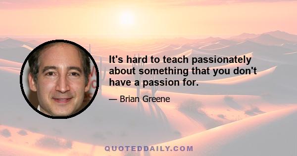 It's hard to teach passionately about something that you don't have a passion for.