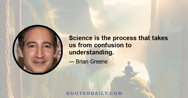 Science is the process that takes us from confusion to understanding.