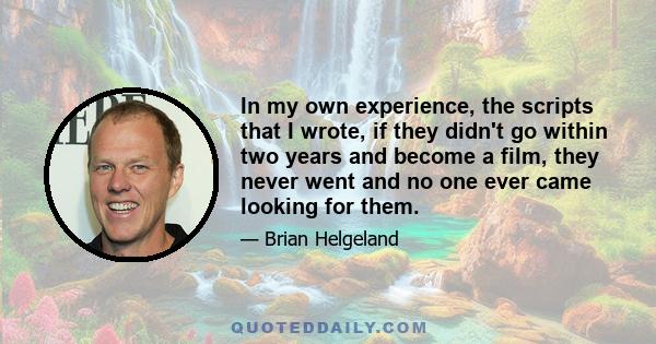 In my own experience, the scripts that I wrote, if they didn't go within two years and become a film, they never went and no one ever came looking for them.