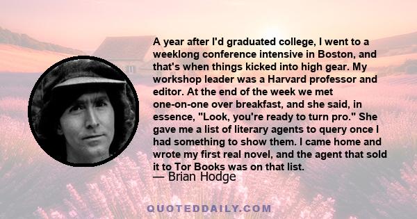 A year after I'd graduated college, I went to a weeklong conference intensive in Boston, and that's when things kicked into high gear. My workshop leader was a Harvard professor and editor. At the end of the week we met 