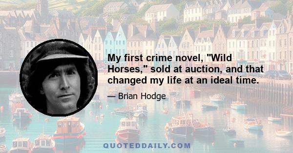 My first crime novel, Wild Horses, sold at auction, and that changed my life at an ideal time.