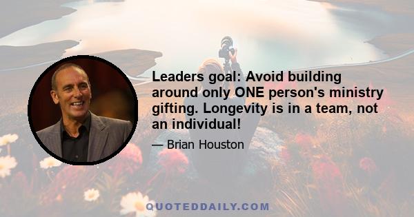 Leaders goal: Avoid building around only ONE person's ministry gifting. Longevity is in a team, not an individual!