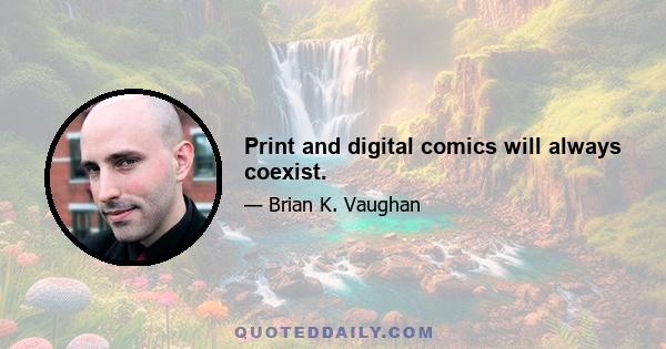 Print and digital comics will always coexist.