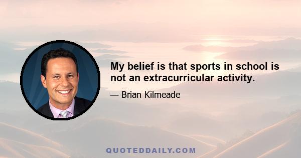 My belief is that sports in school is not an extracurricular activity.