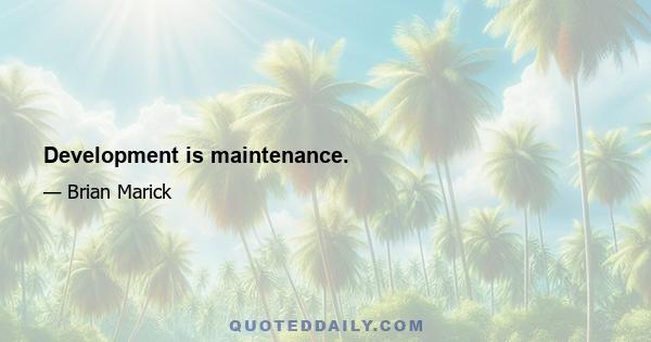 Development is maintenance.