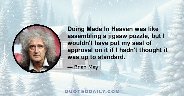 Doing Made In Heaven was like assembling a jigsaw puzzle, but I wouldn't have put my seal of approval on it if I hadn't thought it was up to standard.