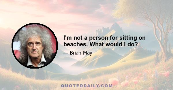 I'm not a person for sitting on beaches. What would I do?