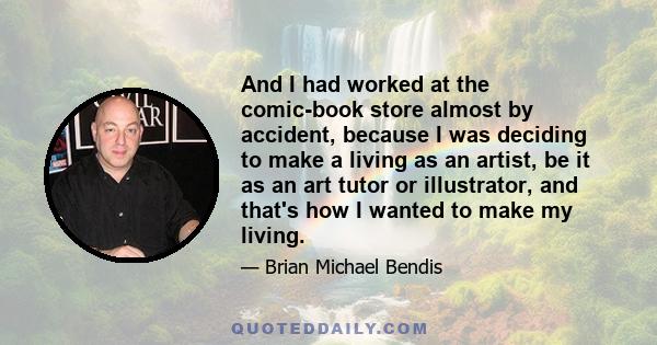 And I had worked at the comic-book store almost by accident, because I was deciding to make a living as an artist, be it as an art tutor or illustrator, and that's how I wanted to make my living.