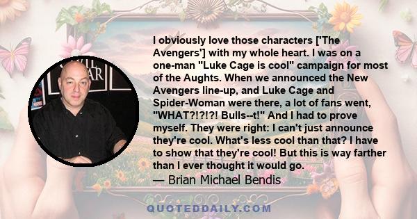 I obviously love those characters ['The Avengers'] with my whole heart. I was on a one-man Luke Cage is cool campaign for most of the Aughts. When we announced the New Avengers line-up, and Luke Cage and Spider-Woman