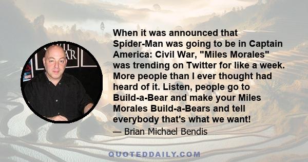 When it was announced that Spider-Man was going to be in Captain America: Civil War, Miles Morales was trending on Twitter for like a week. More people than I ever thought had heard of it. Listen, people go to