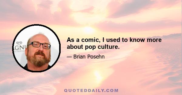As a comic, I used to know more about pop culture.