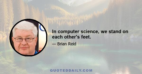 In computer science, we stand on each other's feet.