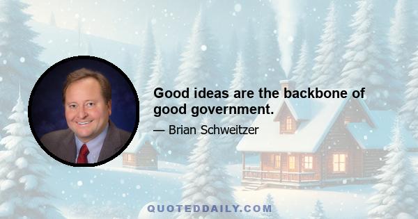 Good ideas are the backbone of good government.