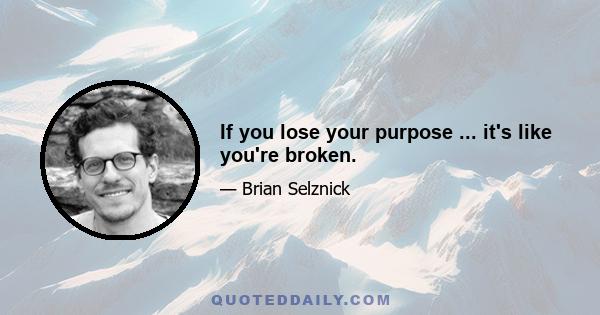 If you lose your purpose ... it's like you're broken.